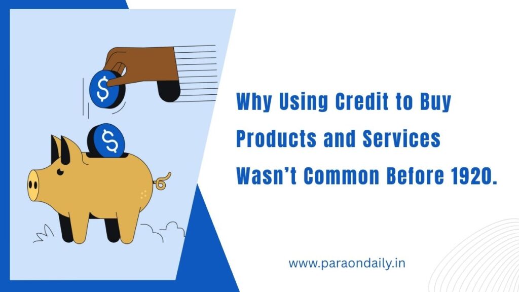 Why Using Credit to Buy Products and Services Wasn’t Common Before 1920.